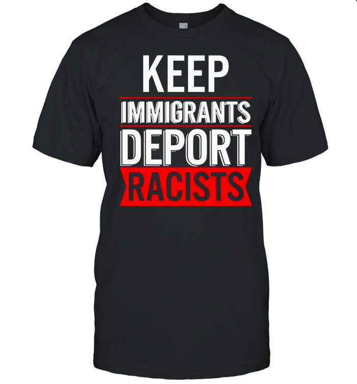 Keep Immigrants Deport Racists Shirt