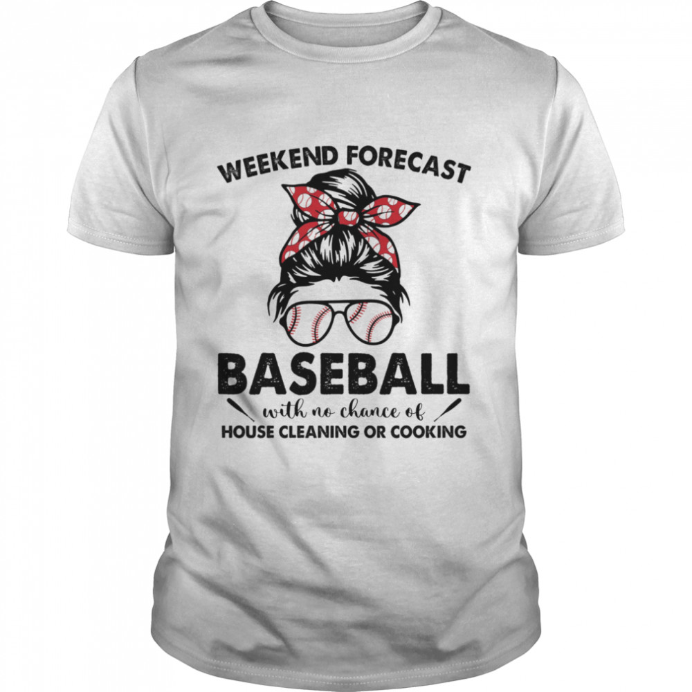 Messy Bun Weekend Forecast Baseball With No Chance Of House Cleaning Or Cooking T-Shirt