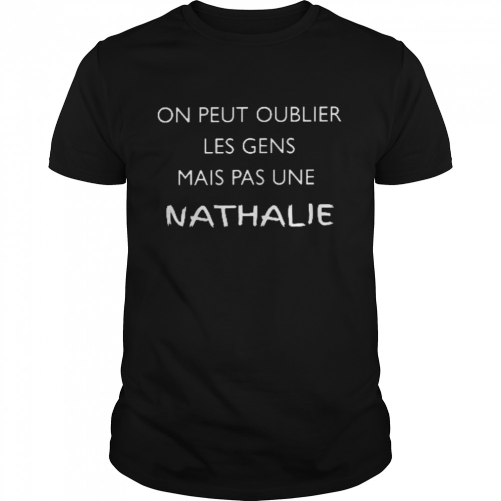 On peut oublier les gens mais pas une nathalie shirt