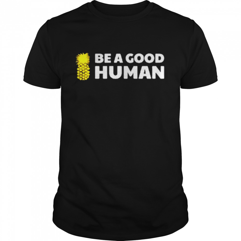 Pineapple be a good human shirt