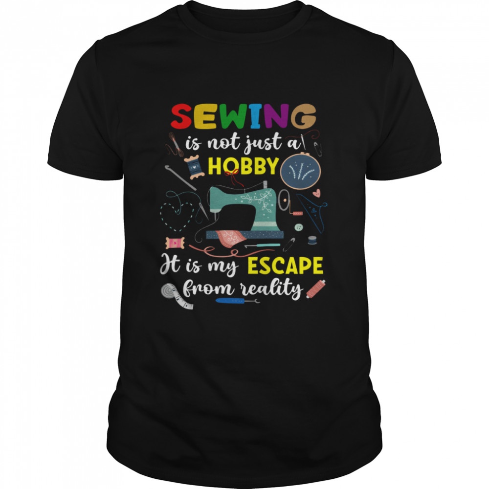 Sewing Is Not Just A Hobby It Is My Escape From Reality Black Shirt