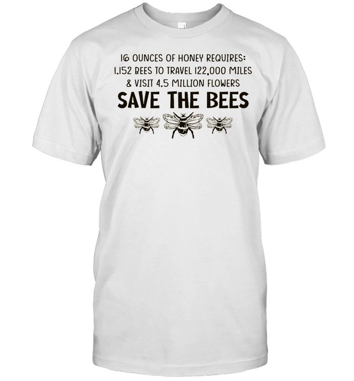 16 ounces of honey requires 1152 bees to travel 122000 miles and visit 45 million flowers save the bees shirt