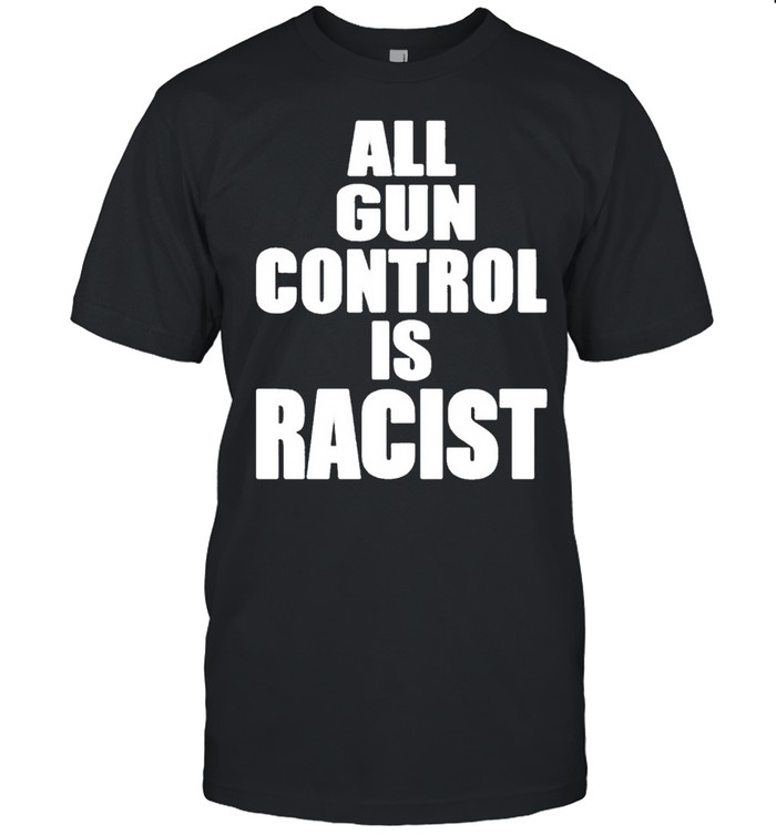 All gun control is racist shirt