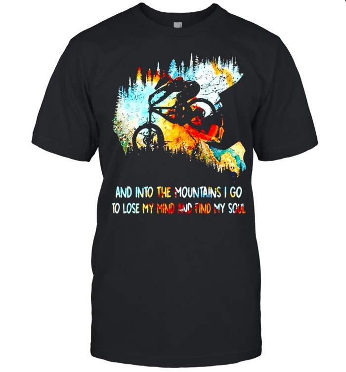 and Into The Mountains I Go To Lose My Mind And Find My Soul Shirt