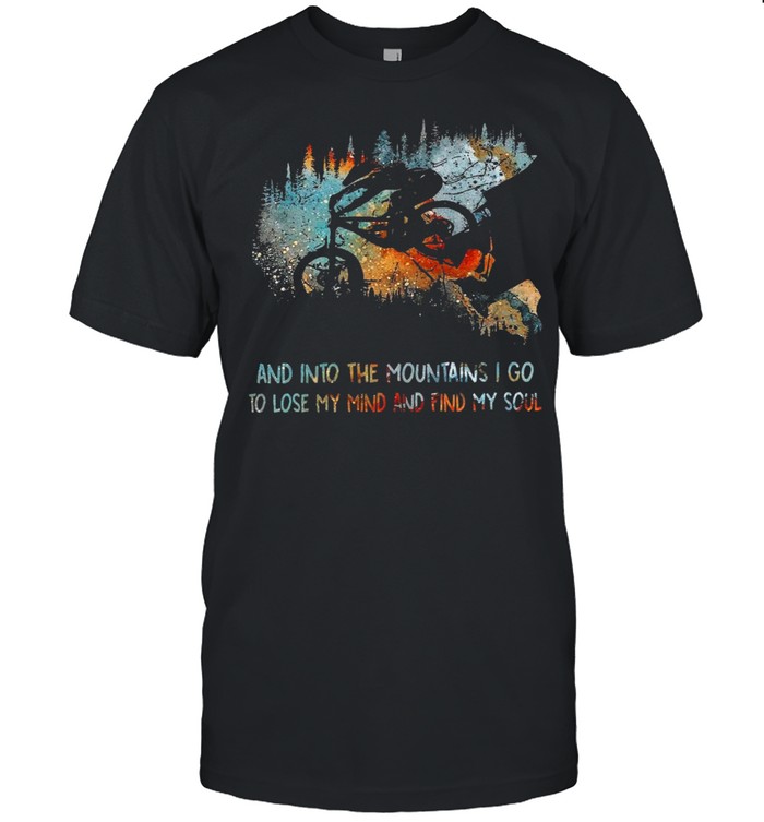 And into the mountains i go to lose my mind and find my soul shirt