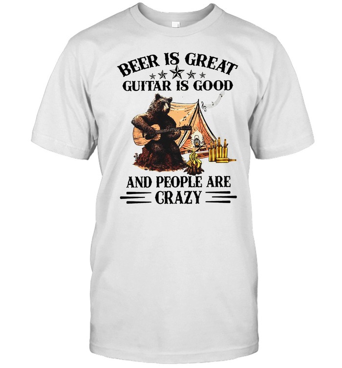 Beer Is Great Guitar Is Good And People Are Crazy Shirt