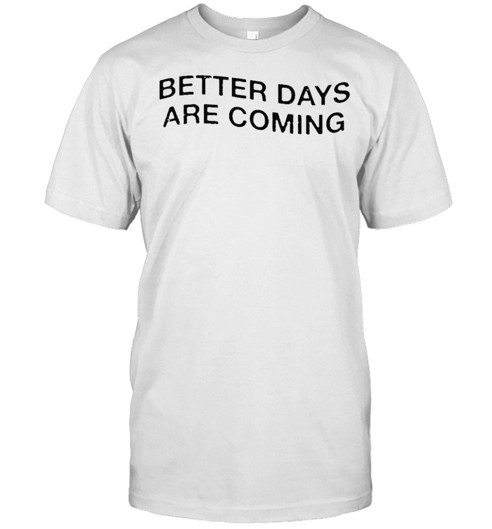 better days are coming t-shirt