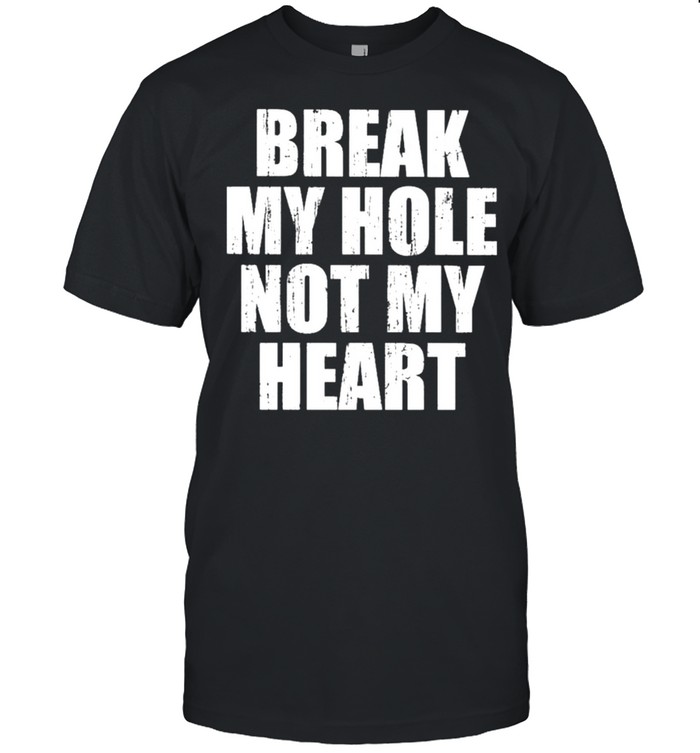 Break My Hole Not My Heart Shirt