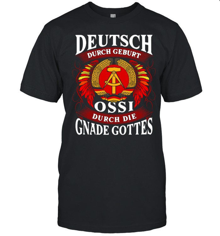 Deutsch durch geburt ossi durch die gnade gottes shirt