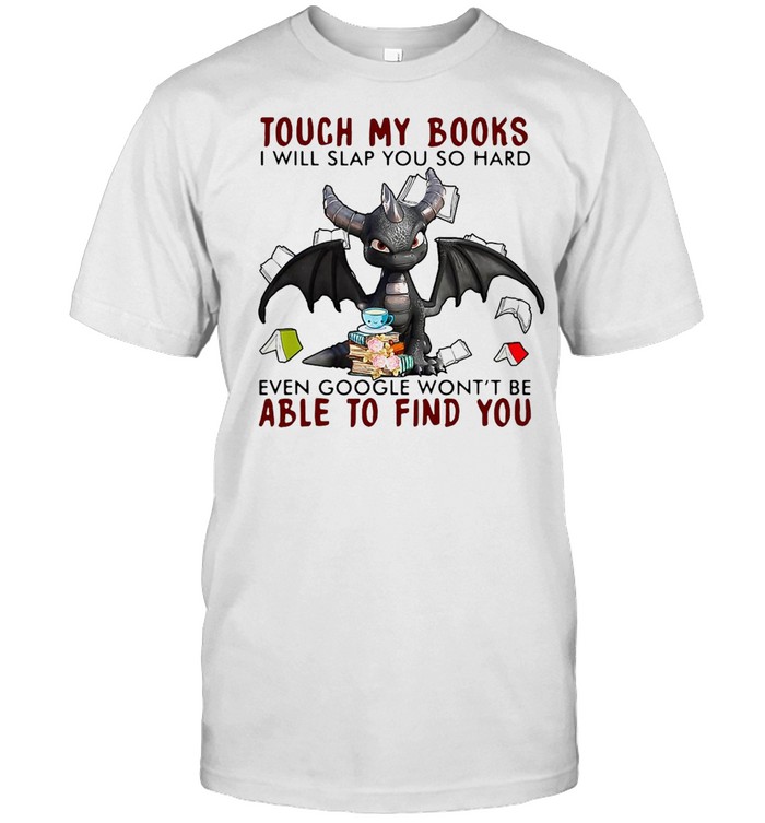 Dragon Touch My Books I Will Slap So Hard Even Google Won’t Be Able To Find You T-shirt