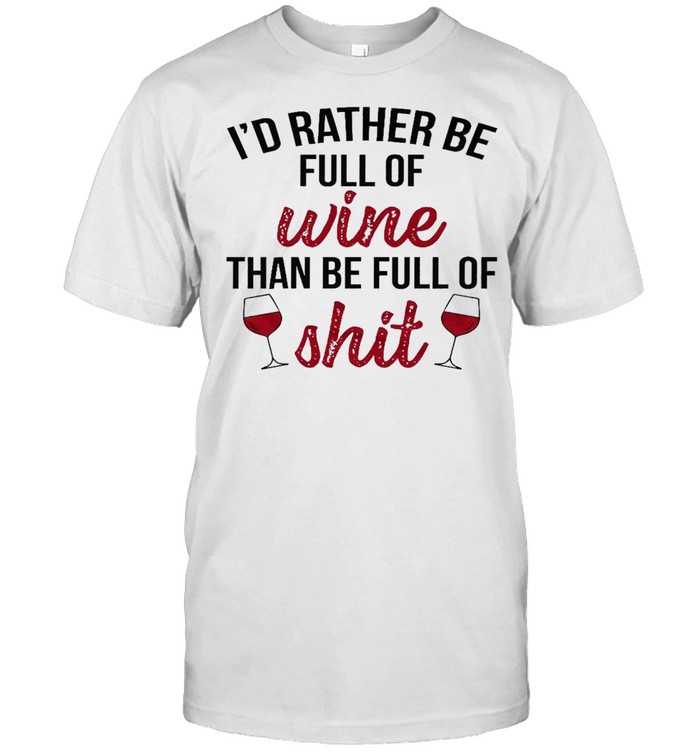 I’d rather be full of wine than be full of shit shirt