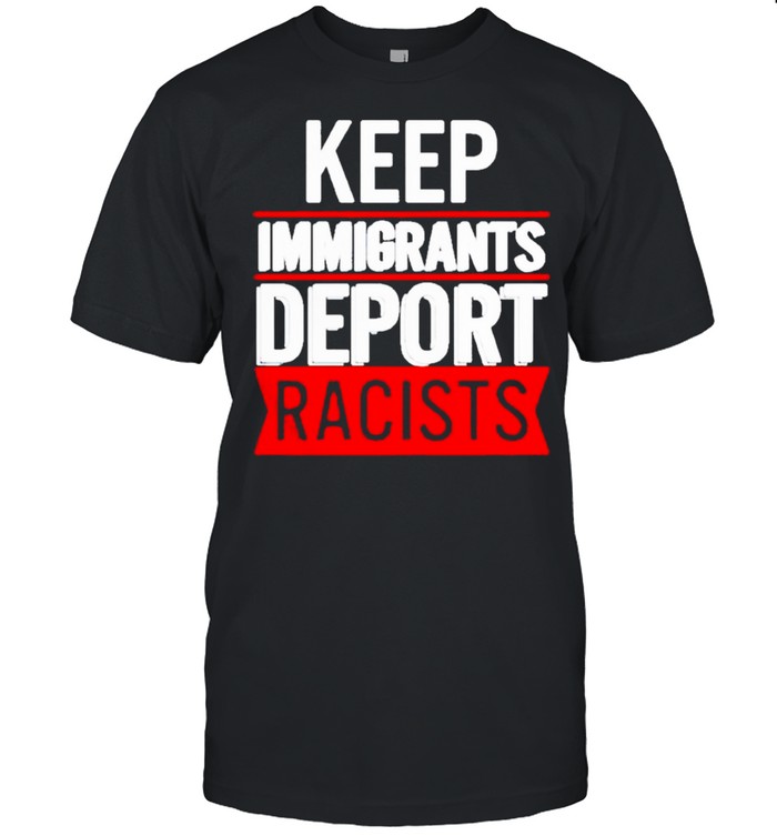 Keep Immigrants Deport Racists Shirt