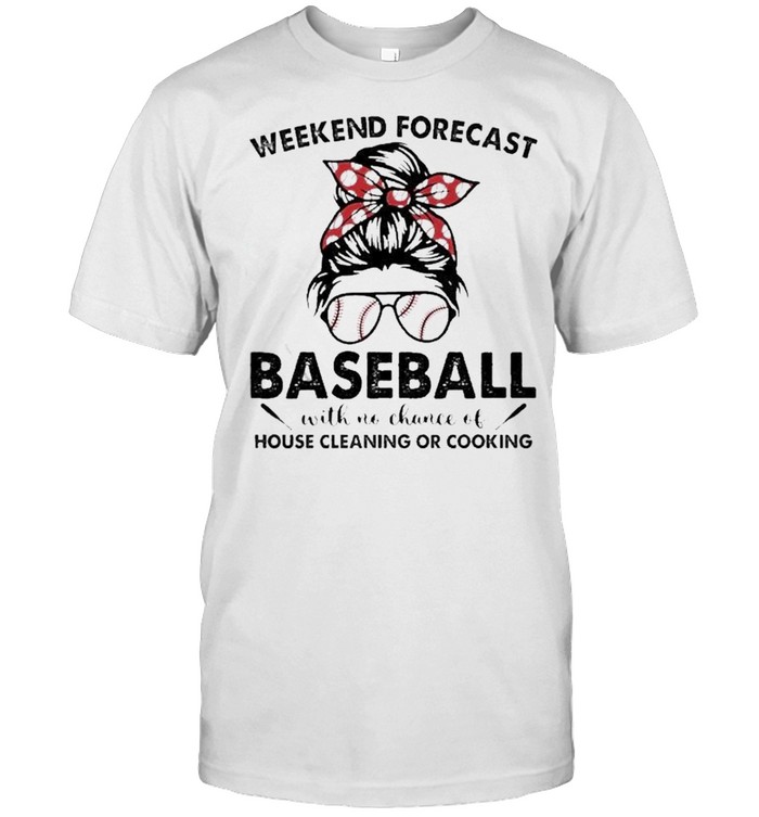 Messy Bun Weekend Forecast Baseball With No Chance Of House Cleaning Or Cooking Shirt