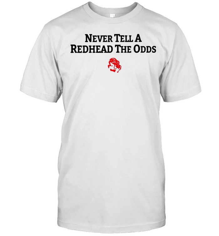 Never Tell A Redhead The Odds Shirt