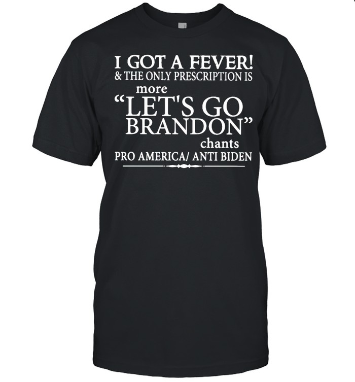 Nice i got a fever and the only prescription is more let’s go Brandon shirt