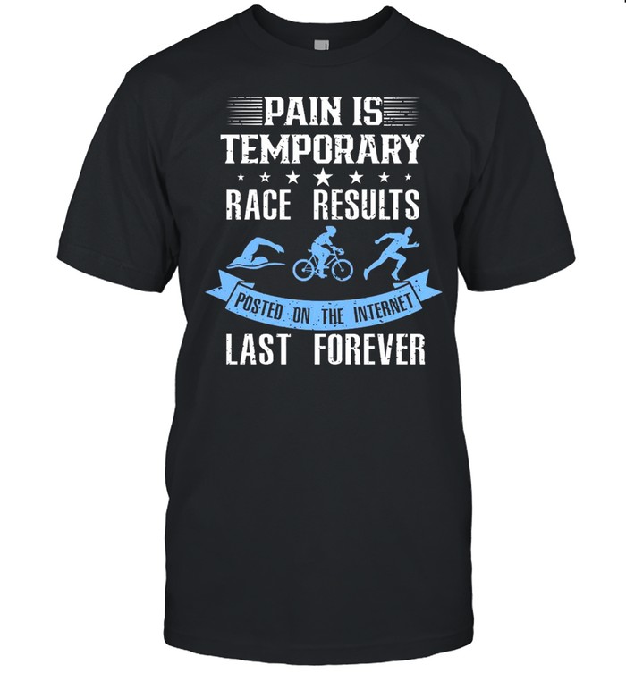 Pain Is Temporary Race Results Posted On The Internet Last Forever Shirt