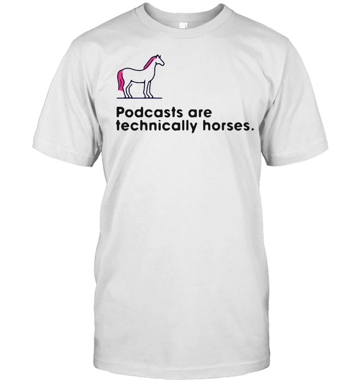 Podcasts Are Technically Horses T-shirt