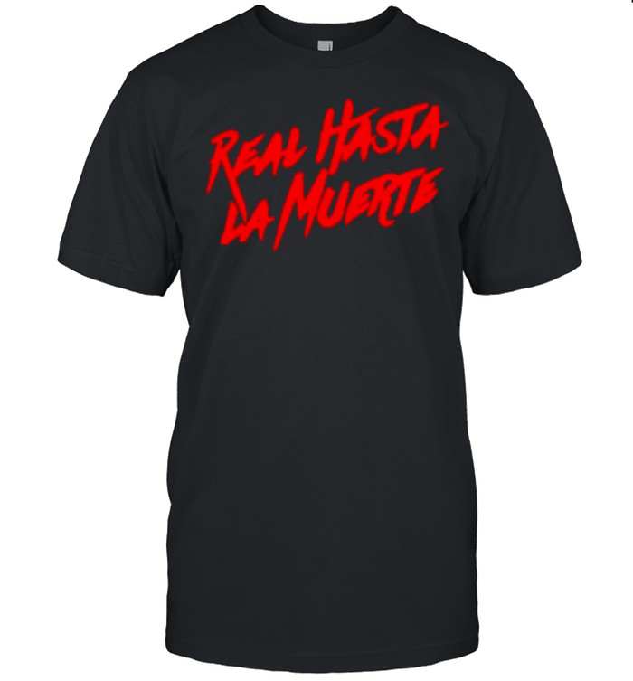 Real Hasta La Muerte shirt