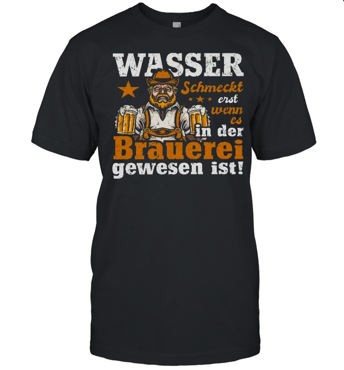 Wasser schmeckt erst wenn es in der brauerei gewesen ist shirt