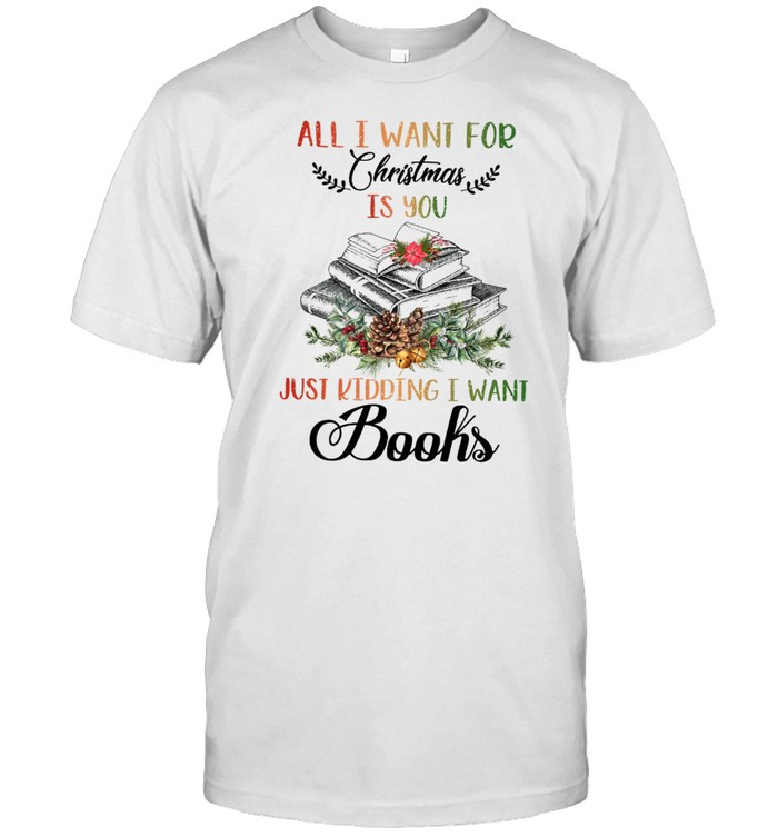 All i want for christmas just kidding i want books shirt