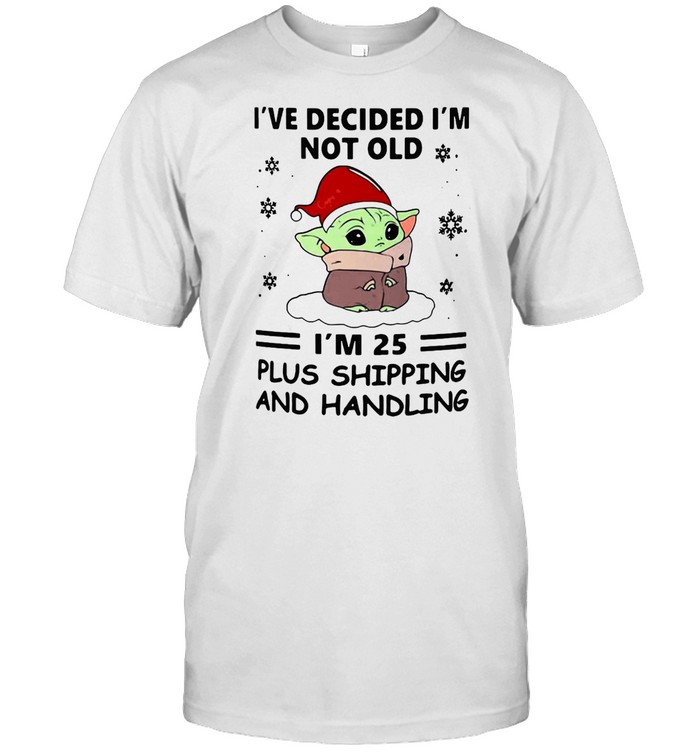 Baby Yoda I’ve Decided I’m Not Old I’m 25 Plus Shipping And Handling T-shirt