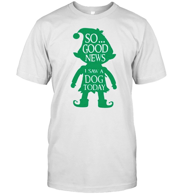 Best eLF so good news I saw a dog today shirt