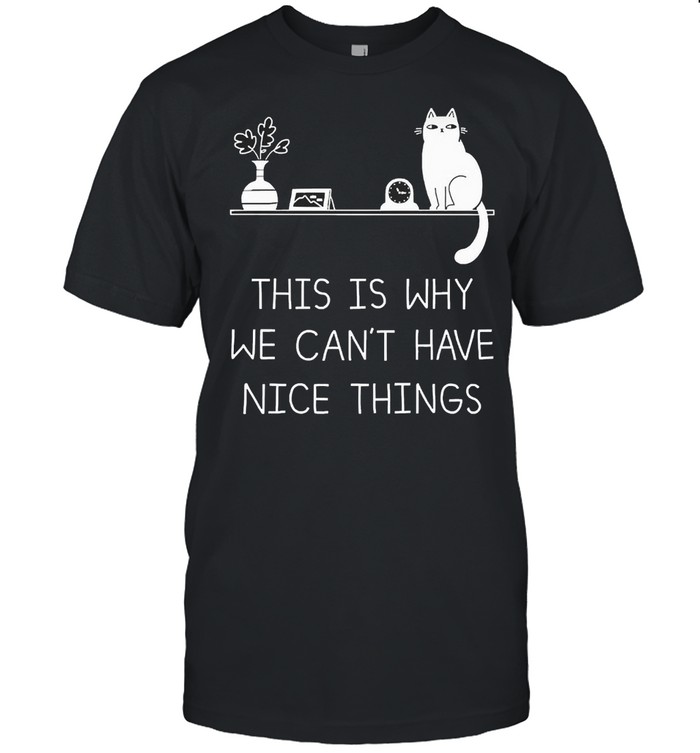 Cat This Is Why We Can’t Have Nice Things Shirt