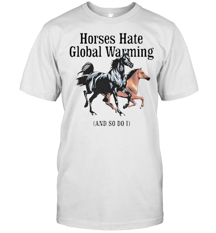 Horses hate global warming and so do I shirt