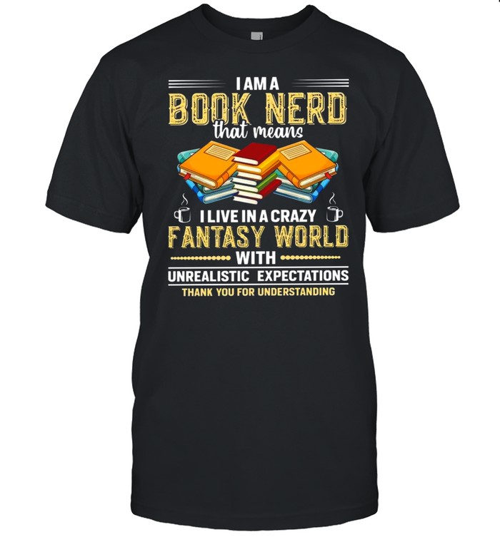 I am a book nerd that means i live in a crazy fantasy world shirt