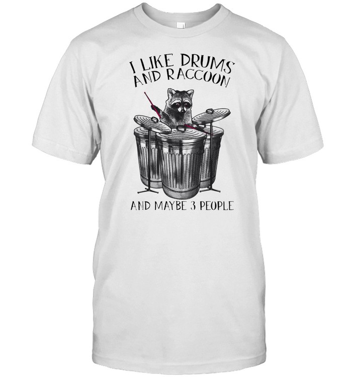 I Like Drums And Raccoon And Maybe 3 People shirt