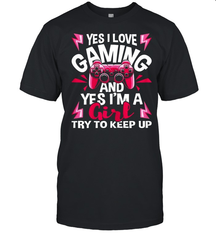 I Love Gaming And Yes I’m A Girl Gamer Video Games Shirt