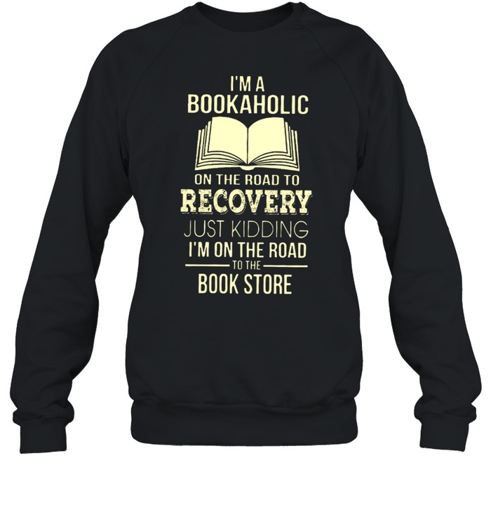 I’m A Bookaholic On The Road To Recovery Just Kidding I’m On The Road To The Book Store  Unisex Sweatshirt