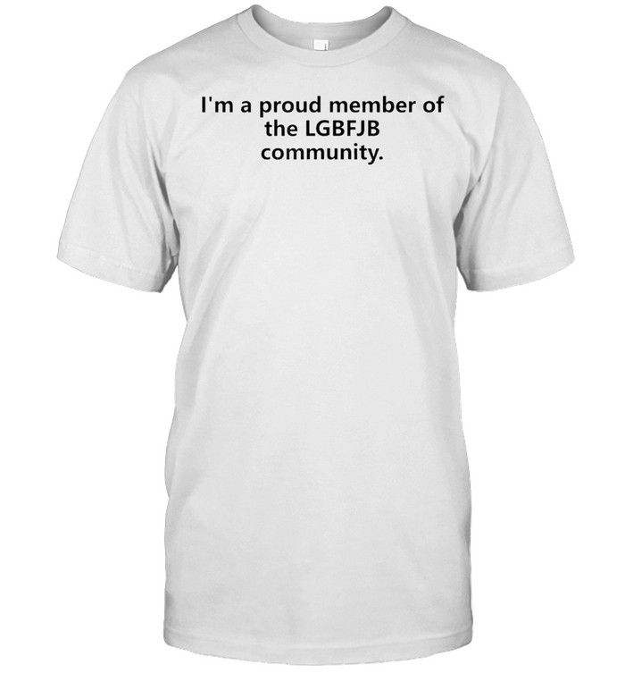 Im A Proud Member Of The LGBFJB Community shirt