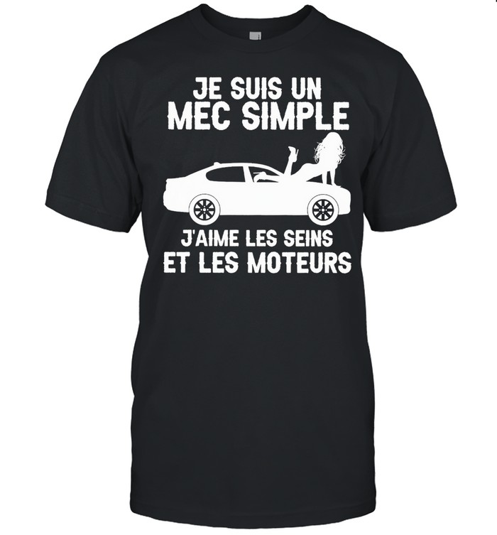 Je Suis Un Mec Simple J’aime Les Seins Et Les Moteurs Shirt