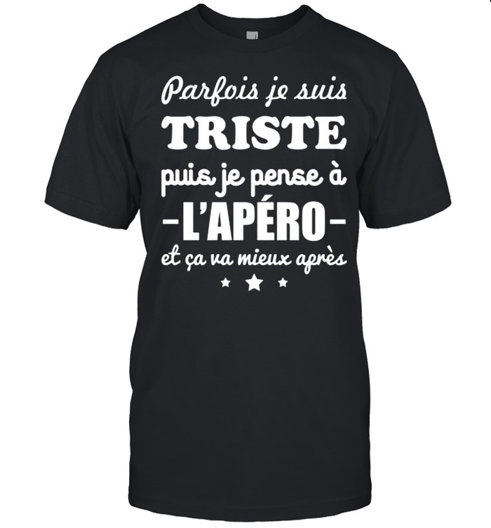 Parfois je suis triste puis je pense a l’apero et ca va mieux apres shirt