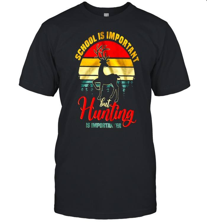 School Is Important But Hunting Is Importanter Shirt