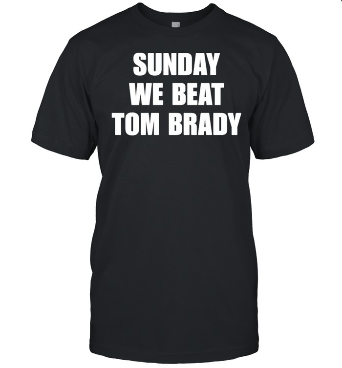 sunday we beat Tom brady shirt