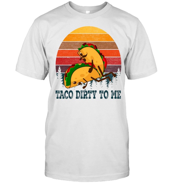 Taco dirty to me shirt