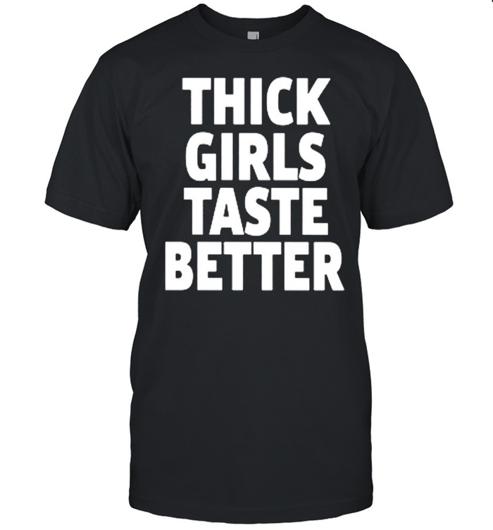 Thick Girls Taste Better Shirt