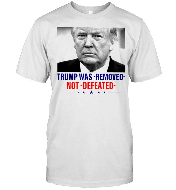 Trump was removed not defeated shirt