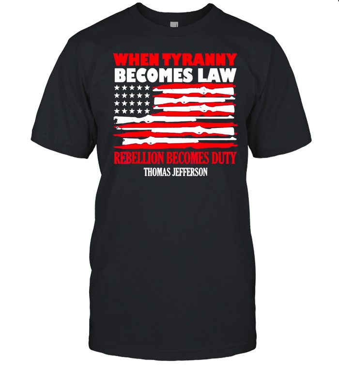 when Tyranny Becomes Law Rebellion Becomes Duty t-shirt