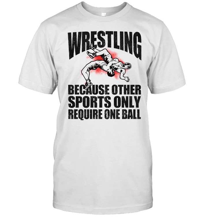 Wrestling because other sports only require one ball 2021 shirt