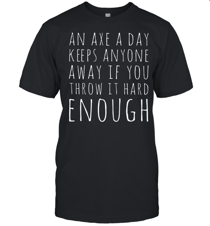 An Axe A Day Keeps Anyone Away If You Throw It Hard Enough Shirt