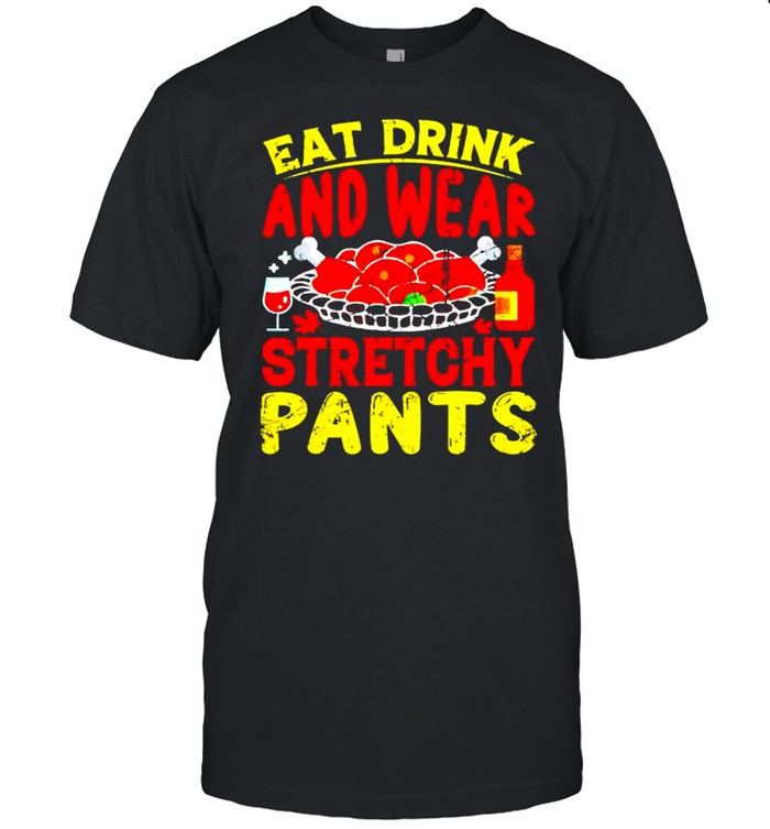 Awesome eat drink wear stretchy pants thanksgiving shirt