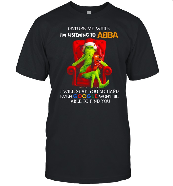 Disturb Me While I’m Listening To Abba I Will Slap You So Hard Even Google Won’t Be Able To Find You Shirt