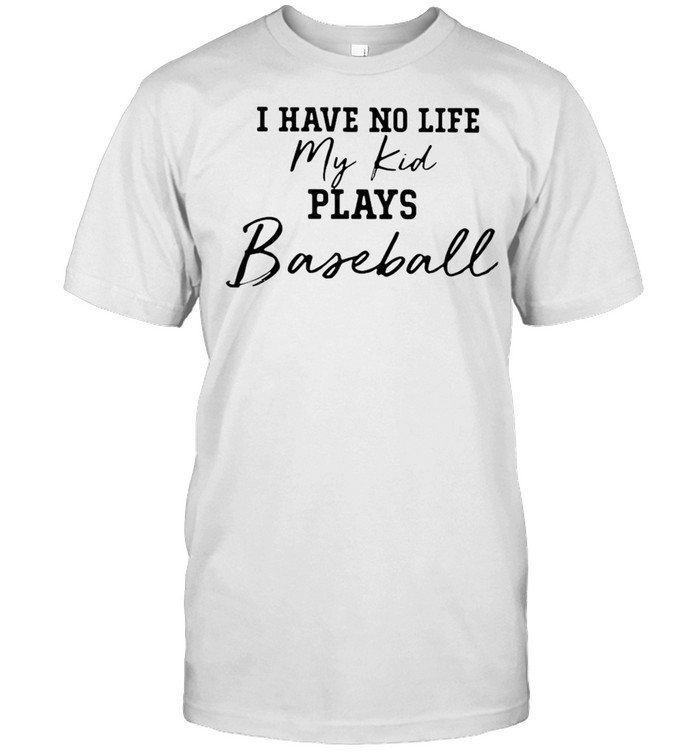 I Have No Life My Kid Plays Baseball T-shirt