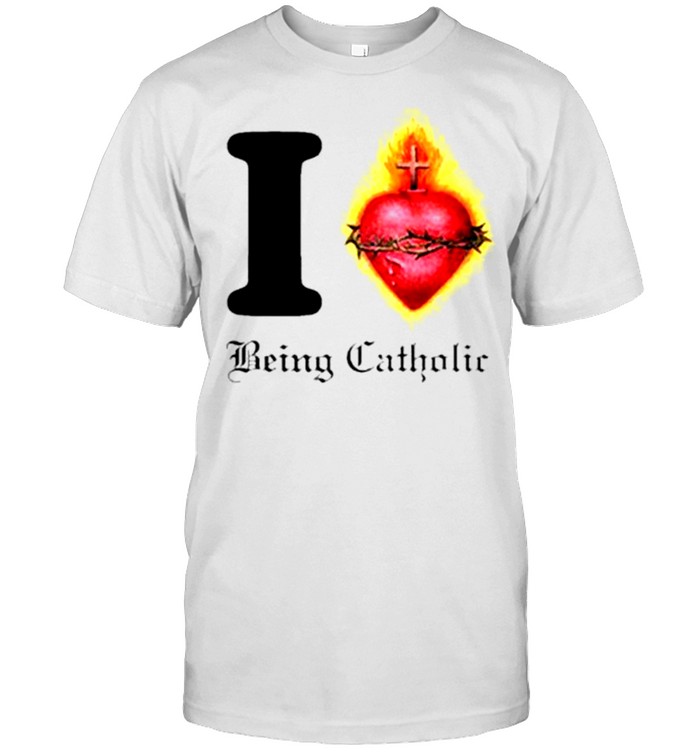 I love being catholic sacred heart shirt