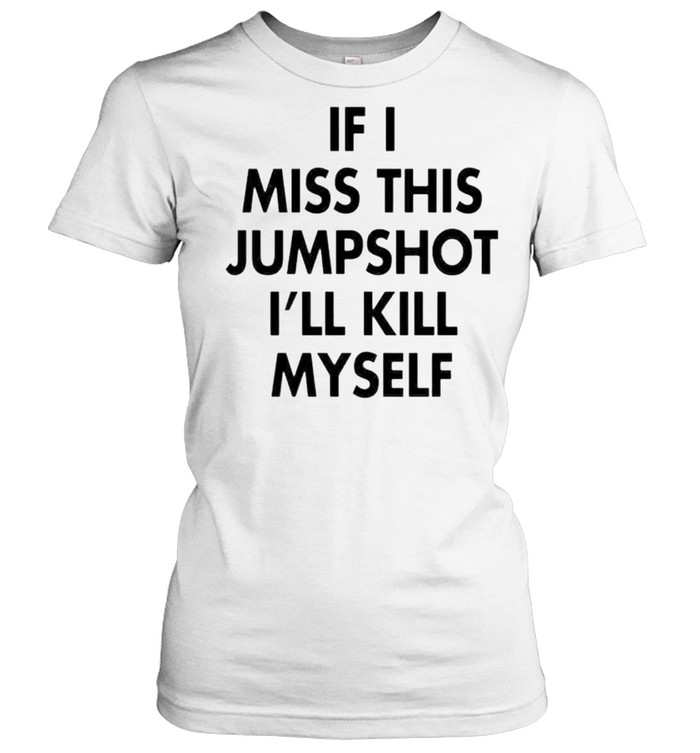 if I miss this jumpshot I’ll kill myself shirt Classic Women's T-shirt