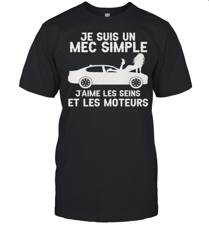 Je Suis Un Mec Simple J’aime Les Seins Et Les Moteurs Shirt