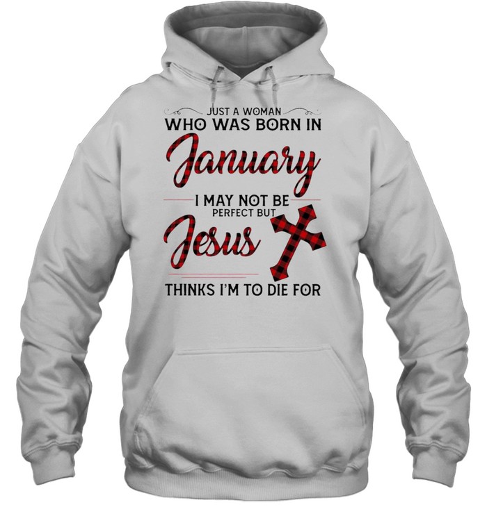 Just a Woman who was born in January I may not be perfect but Jesus thinks I’m to die for shirt Unisex Hoodie